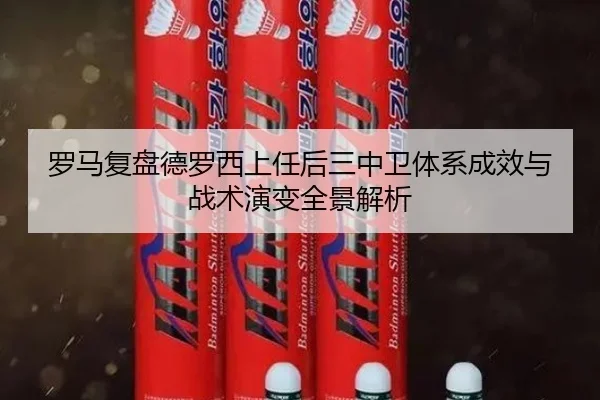 罗马复盘德罗西上任后三中卫体系成效与战术演变全景解析