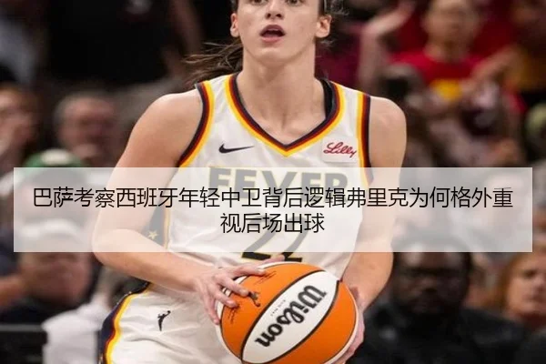 巴萨考察西班牙年轻中卫背后逻辑弗里克为何格外重视后场出球