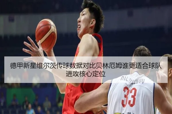 德甲新星维尔茨传球数据对比贝林厄姆谁更适合球队进攻核心定位