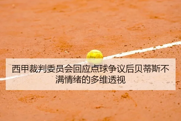 西甲裁判委员会回应点球争议后贝蒂斯不满情绪的多维透视