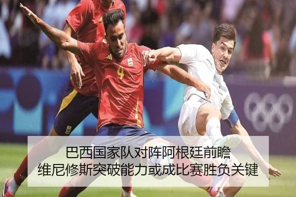 巴西国家队对阵阿根廷前瞻 维尼修斯突破能力或成比赛胜负关键